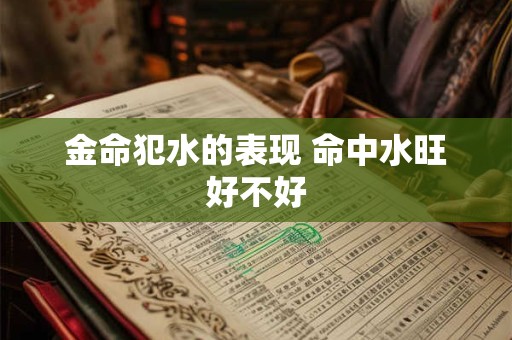 金命犯水的表现 命中水旺好不好