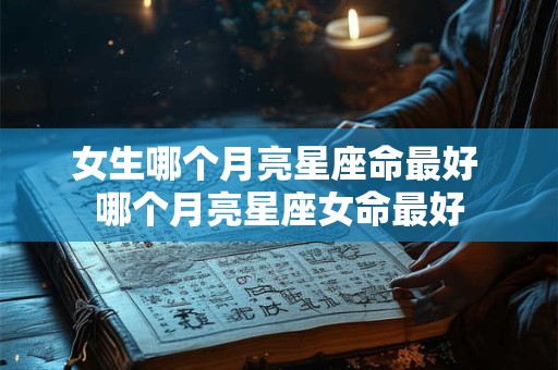 女生哪个月亮星座命最好 哪个月亮星座女命最好