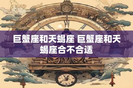 巨蟹座和天蝎座 巨蟹座和天蝎座合不合适