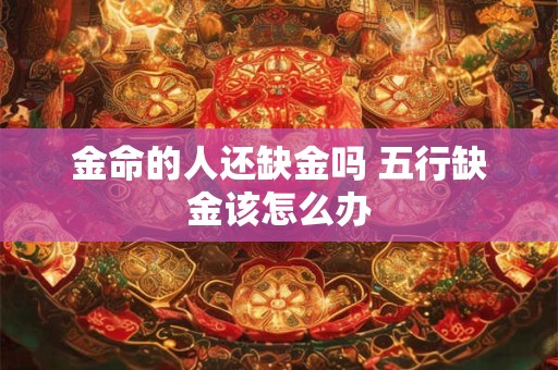 金命的人还缺金吗 五行缺金该怎么办