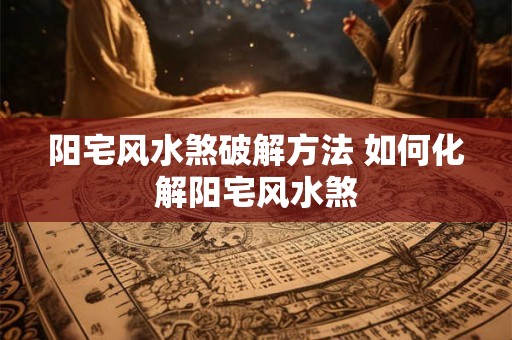 阳宅风水煞破解方法 如何化解阳宅风水煞