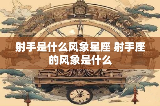 射手是什么风象星座 射手座的风象是什么