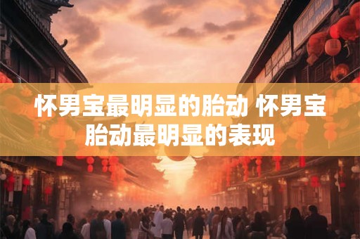 怀男宝最明显的胎动 怀男宝胎动最明显的表现