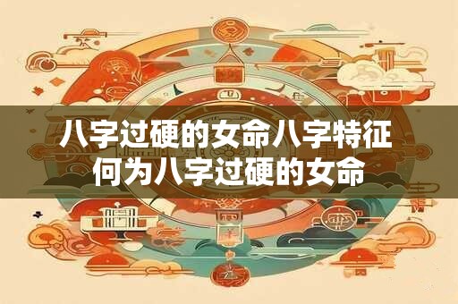 八字过硬的女命八字特征 何为八字过硬的女命