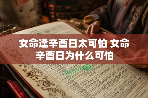 女命逢辛酉日太可怕 女命辛酉日为什么可怕