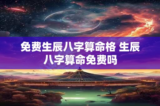免费生辰八字算命格 生辰八字算命免费吗