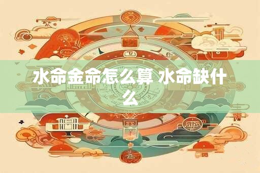 水命金命怎么算 水命缺什么