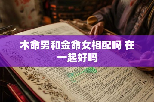 木命男和金命女相配吗 在一起好吗