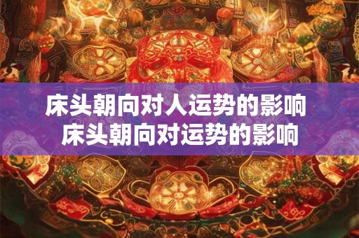 床头朝向对人运势的影响 床头朝向对运势的影响