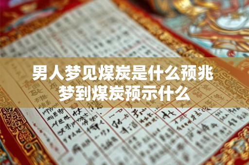 男人梦见煤炭是什么预兆 梦到煤炭预示什么