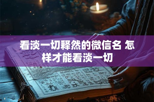 看淡一切释然的微信名 怎样才能看淡一切
