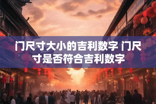 门尺寸大小的吉利数字 门尺寸是否符合吉利数字