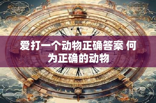 爱打一个动物正确答案 何为正确的动物