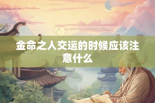 金命之人交运的时候应该注意什么