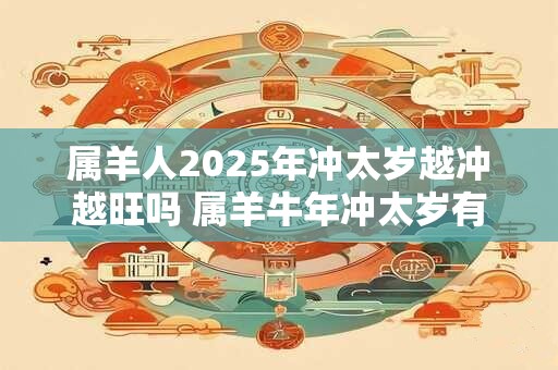 属羊人2025年冲太岁越冲越旺吗 属羊牛年冲太岁有什么影响