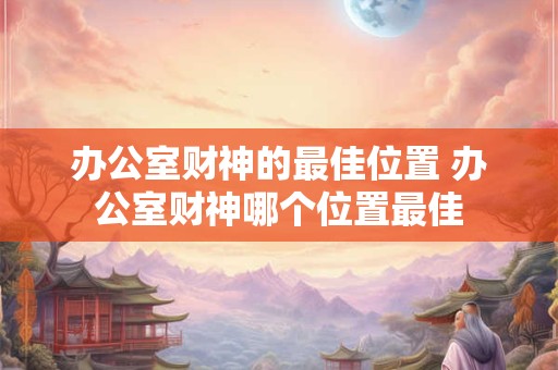 办公室财神的最佳位置 办公室财神哪个位置最佳