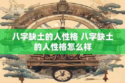 八字缺土的人性格 八字缺土的人性格怎么样