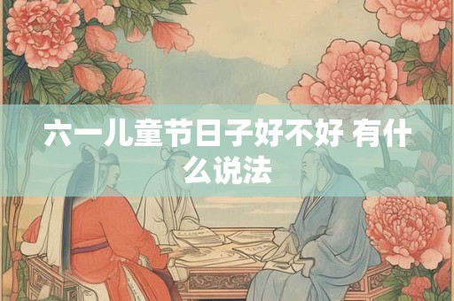 六一儿童节日子好不好 有什么说法