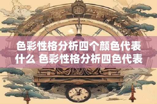 色彩性格分析四个颜色代表什么 色彩性格分析四色代表何意