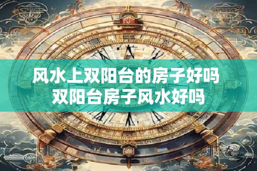 风水上双阳台的房子好吗 双阳台房子风水好吗