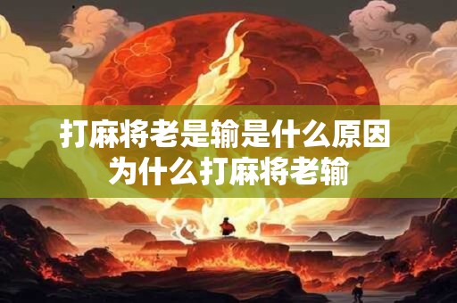 打麻将老是输是什么原因 为什么打麻将老输