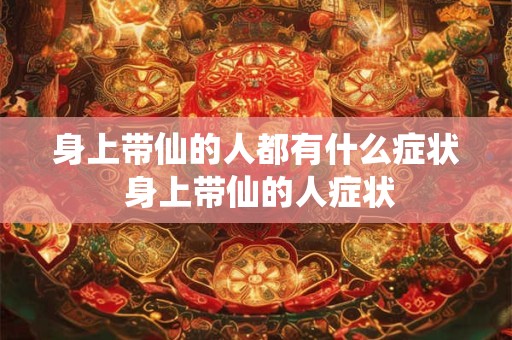 身上带仙的人都有什么症状 身上带仙的人症状