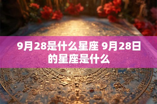 9月28是什么星座 9月28日的星座是什么