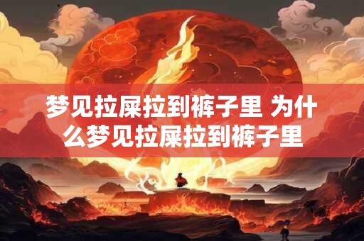 梦见拉屎拉到裤子里 为什么梦见拉屎拉到裤子里