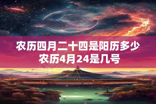 农历四月二十四是阳历多少 农历4月24是几号