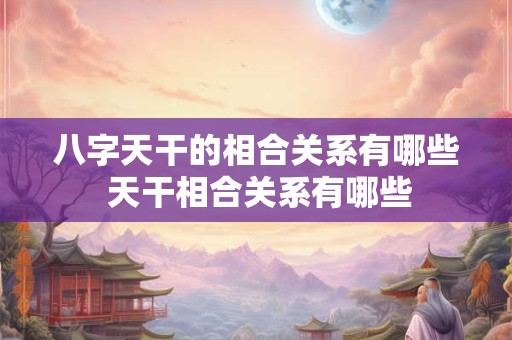 八字天干的相合关系有哪些 天干相合关系有哪些