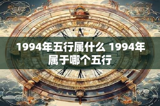 1994年五行属什么 1994年属于哪个五行