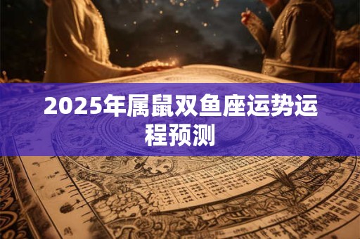 2025年属鼠双鱼座运势运程预测