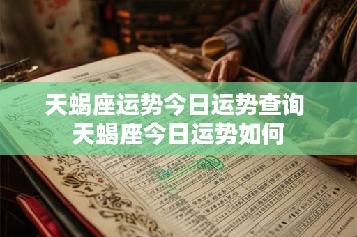 天蝎座运势今日运势查询 天蝎座今日运势如何