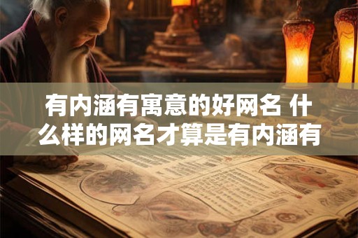 有内涵有寓意的好网名 什么样的网名才算是有内涵有寓意的好网名