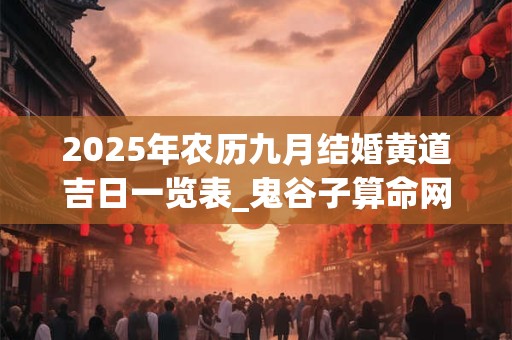 2025年农历九月结婚黄道吉日一览表_鬼谷子算命网