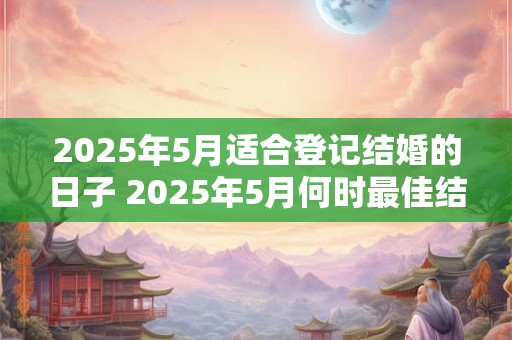 2026年5月适合登记结婚的日子 2026年5月何时最佳结婚 2026年5月适合登记结婚的日子 2026年5月何时最佳结婚