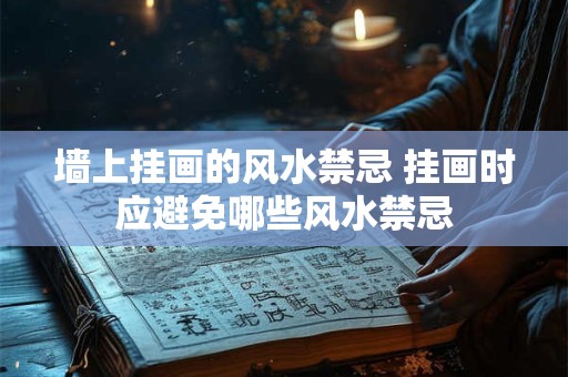 墙上挂画的风水禁忌 挂画时应避免哪些风水禁忌