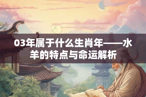 03年属于什么生肖年——水羊的特点与命运解析 03年属于什么生肖年——水羊的特点与命运解析