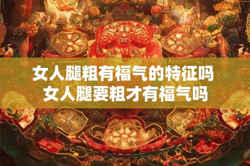 女人腿粗有福气的特征吗 女人腿要粗才有福气吗