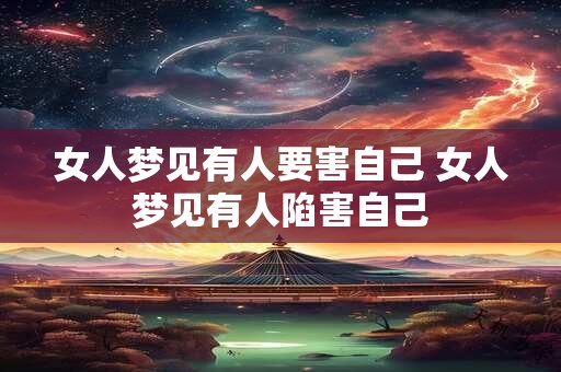 女人梦见有人要害自己 女人梦见有人陷害自己