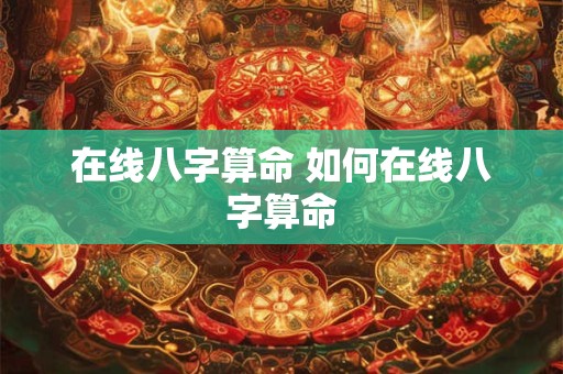 在线八字算命 如何在线八字算命