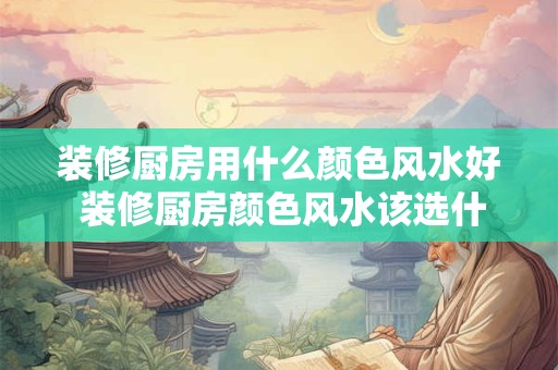 装修厨房用什么颜色风水好 装修厨房颜色风水该选什么