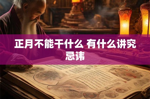 正月不能干什么 有什么讲究忌讳