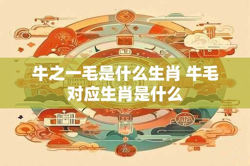 牛之一毛是什么生肖 牛毛对应生肖是什么