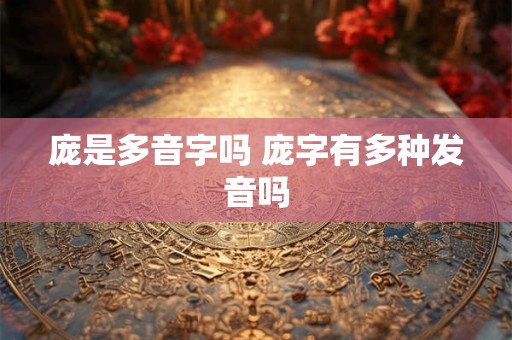 庞是多音字吗 庞字有多种发音吗