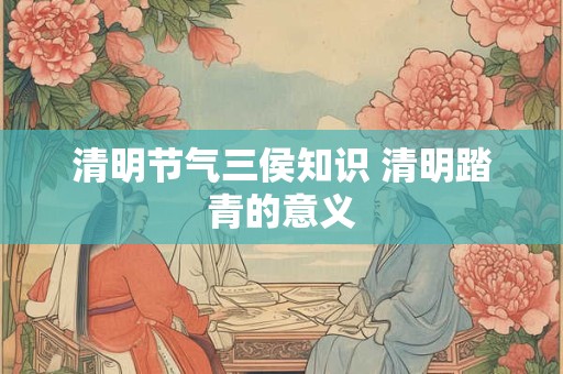 清明节气三侯知识 清明踏青的意义