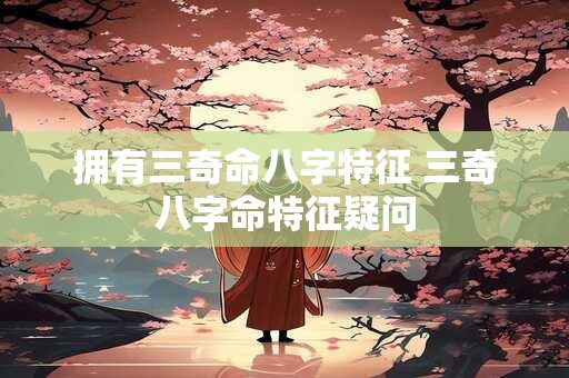 拥有三奇命八字特征 三奇八字命特征疑问