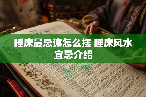 睡床最忌讳怎么摆 睡床风水宜忌介绍
