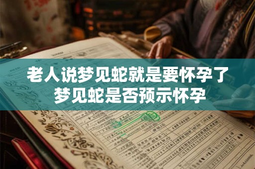 老人说梦见蛇就是要怀孕了 梦见蛇是否预示怀孕