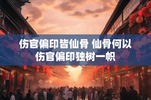 伤官偏印皆仙骨 仙骨何以伤官偏印独树一帜